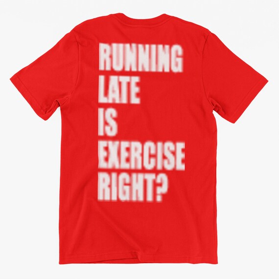 Running Late Is Exercise Right T-Shirt Running Late Is Exercise Right T-Shirt