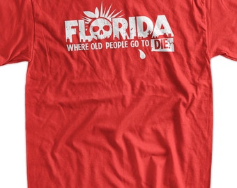 Funny Florida T-Shirt Florida Where Old People Go To Die T-Shirt Gifts for Dad Screen Printed T-Shirt Tee Shirt T Shirt Mens Ladies Womens