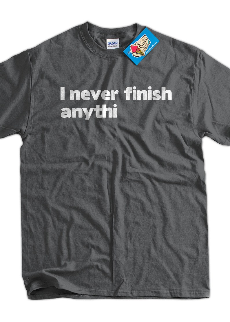 I Never Finish Anythin T-Shirt I Never Finish Anything T-Shirt Funny TShirt Gifts for Dad T-Shirt Tee Shirt T Shirt Mens Ladies Womens image 1