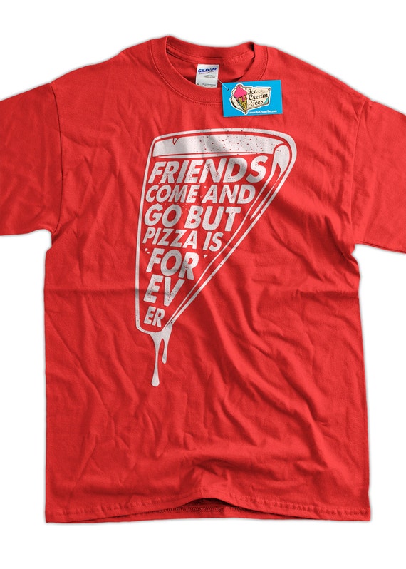 Funny Pizza Shirt Friends Come and Go Pizza is Forever T-shirt
