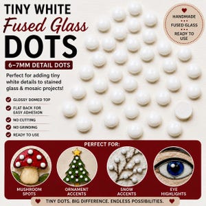 May include: White fused glass dots, 6-7mm in diameter, perfect for stained glass and mosaic projects. Features include a glossy domed top and flat back for easy adhesion. The image text says "Tiny White Fused Glass Dots."