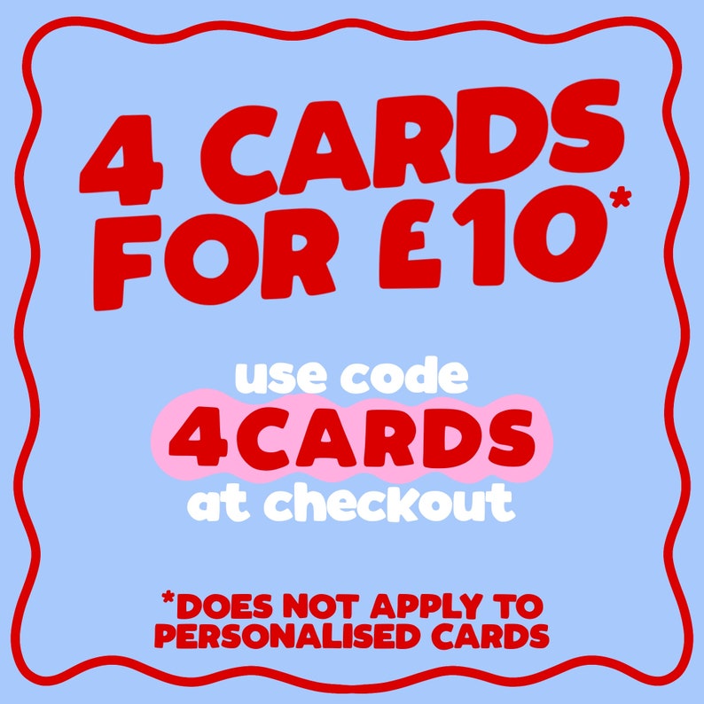 May include: A blue and pink graphic with red text that reads "4 CARDS FOR &pound;10* use code 4CARDS at checkout *DOES NOT APPLY TO PERSONALISED CARDS".