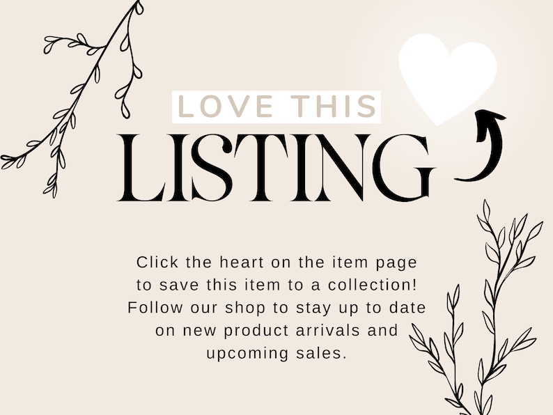 May include: A graphic with the text "LOVE THIS LISTING" in black text on a light beige background. A white heart with an arrow pointing to the right is above the text. The text "Click the heart on the item page to save this item to a collection! Follow our shop to stay up to date on new product arrivals and upcoming sales." is below the text.