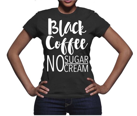 NEW Black Coffee Nosugar No Cream T 