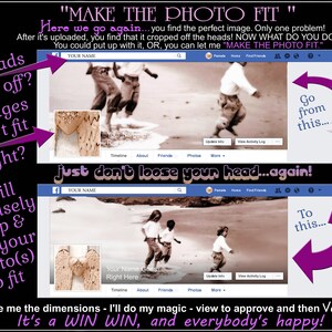 May include: A graphic with text that says "Make the Photo Fit" and shows two Facebook profile pages. The top page shows a photo of three people with their heads cut off. The bottom page shows the same photo with the heads included. The text says "Here we go again... you find the perfect image. Only one problem! After it's uploaded, you find that it cropped off the heads! NOW WHAT DO YOU DO? You could put up with it, OR, you can let me "MAKE THE PHOTO FIT.""