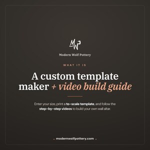 May include: A dark brown informational graphic for Modern Wolf Pottery. The text reads: A custom template maker + video build guide. Enter your size, print a to-scale template, and follow the step-by-step videos to build your own wall altar.