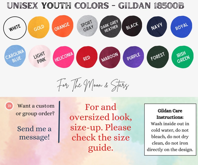Puede incluir: Un gr&aacute;fico que muestra las opciones de color para camisetas unisex para j&oacute;venes. Los colores incluyen blanco, dorado, naranja, gris deportivo, gris oscuro jaspeado, negro, azul marino, azul real, azul Carolina, rosa claro, heliconia, rojo, granate, morado, verde bosque y verde irland&eacute;s. El texto "For The Moon & Stars" est&aacute; escrito en cursiva debajo del gr&aacute;fico de colores. El texto "&iquest;Quieres un pedido personalizado o de grupo? &iexcl;Env&iacute;ame un mensaje!" est&aacute; en el lado izquierdo de la imagen. El texto "Para un look de gran tama&ntilde;o, elige una talla m&aacute;s grande. Por favor, consulta la gu&iacute;a de tallas." est&aacute; en el lado derecho de la imagen. El texto "Instrucciones de cuidado Gildan: Lavar del rev&eacute;s en agua fr&iacute;a, no usar lej&iacute;a, no limpiar en seco, no planchar directamente sobre el dise&ntilde;o." est&aacute; en un cuadro blanco en el lado derecho de la imagen.