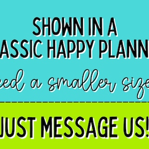 May include: Text on a teal and green background. The text reads "SHOWN IN A CLASSIC HAPPY PLANNER need a smaller size? JUST MESSAGE US!" in a mix of bold and cursive fonts.