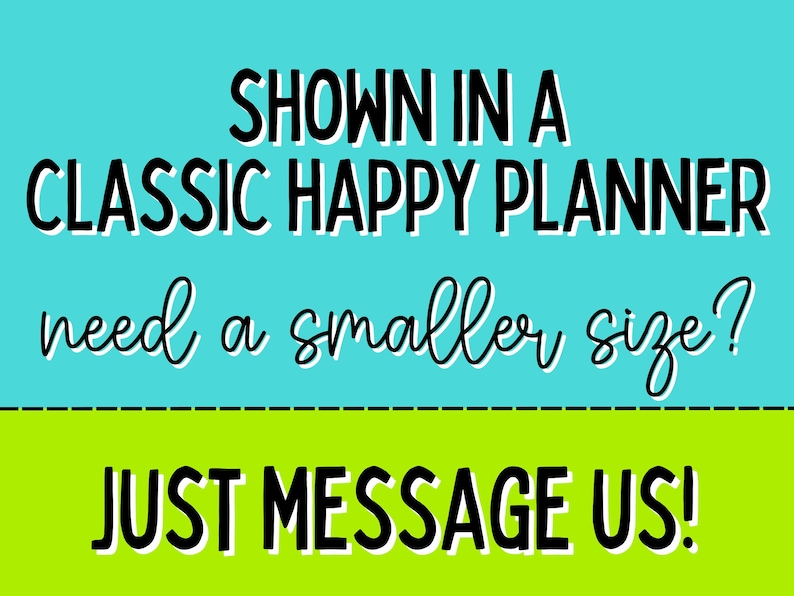 May include: Text on a teal and green background. The text reads "SHOWN IN A CLASSIC HAPPY PLANNER need a smaller size? JUST MESSAGE US!" in a mix of bold and cursive fonts.