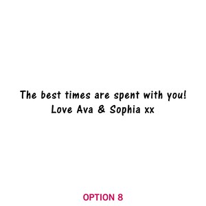 May include: A white background with black text that reads "The best times are spent with you! Love Ava & Sophia xx". The text is in a handwritten font.
