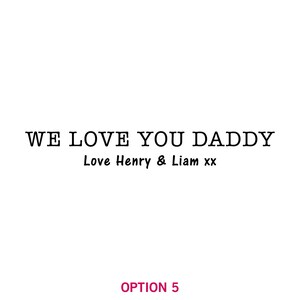 May include: A black and white image with the text "WE LOVE YOU DADDY" and the text "Love Henry & Liam xx" below it.