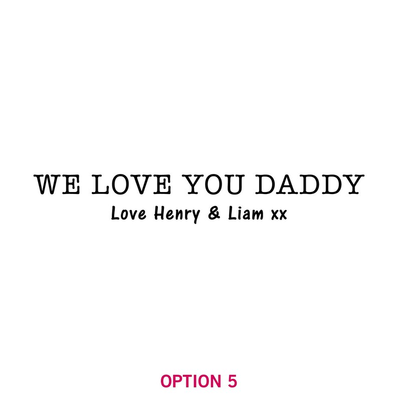 May include: A black and white image with the text "WE LOVE YOU DADDY" and the text "Love Henry & Liam xx" below it.