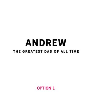 May include: Black and white text graphic that reads "ANDREW THE GREATEST DAD OF ALL TIME" with the word "ANDREW" in a larger font size.