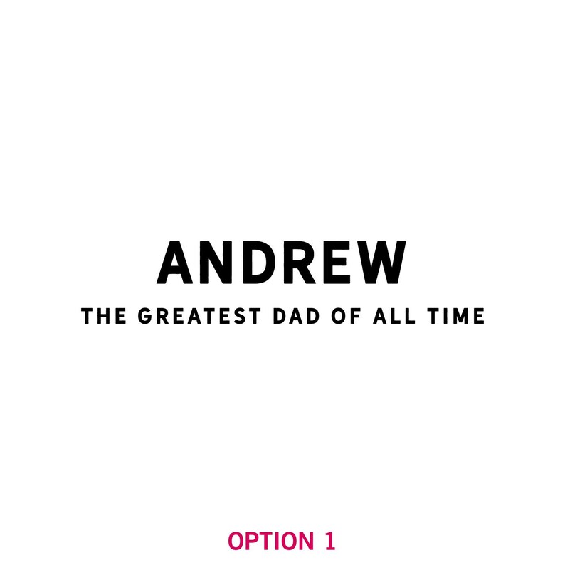 May include: Black and white text graphic that reads "ANDREW THE GREATEST DAD OF ALL TIME" with the word "ANDREW" in a larger font size.