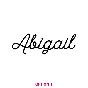 May include: The name "Abigail" in elegant black script is centered on a white background. Below the name, the text "OPTION 1" is displayed in a dark pink color.