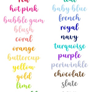 May include: A chart with a list of color names in different shades of the color. The color names are written in a cursive font. The colors include red, hot pink, bubble gum, blush, coral, orange, buttercup, yellow, gold, lime, emerald, hunter, teal, baby blue, french, royal, navy, turquoise, purple, periwinkle, chocolate, slate, gray, and black.