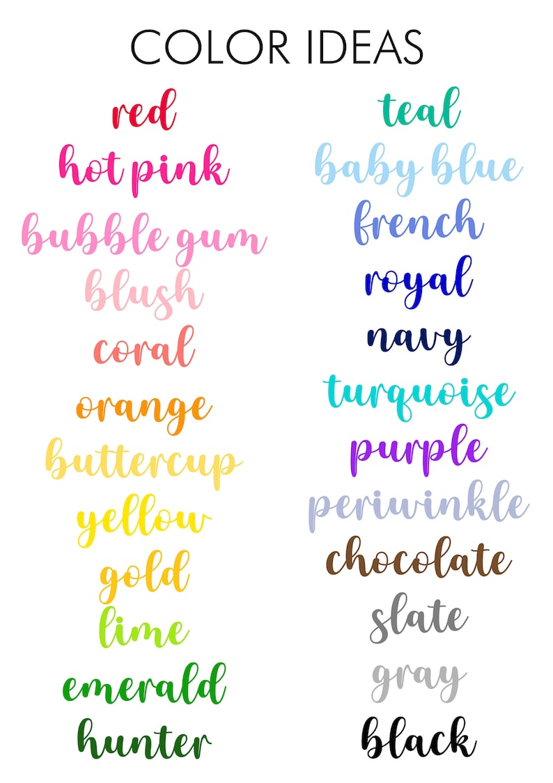 May include: A chart with a list of color names in different shades of the color. The color names are written in a cursive font. The colors include red, hot pink, bubble gum, blush, coral, orange, buttercup, yellow, gold, lime, emerald, hunter, teal, baby blue, french, royal, navy, turquoise, purple, periwinkle, chocolate, slate, gray, and black.