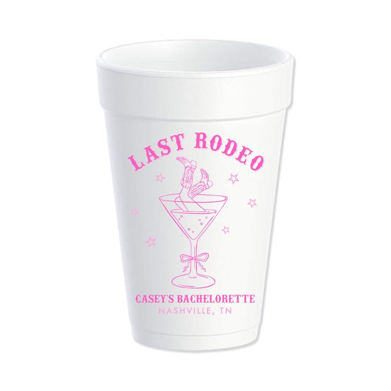 May include: White foam cup with pink text that reads "Last Rodeo" and a pink illustration of a martini glass with cowboy boots in it. The text "Casey's Bachelorette Nashville, TN" is also printed on the cup.