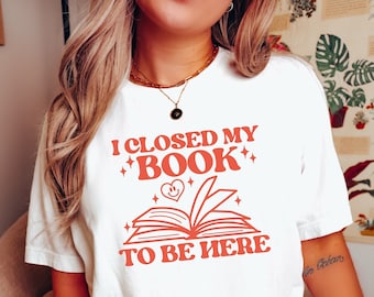 I closed my book to be here, bookish shirt, librarian shirt, book lovers gifts, book merch, Book shirt, book sweatshirt,  poet shirt