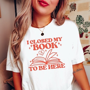 I closed my book to be here, bookish shirt, librarian shirt, book lovers gifts, book merch, Book shirt, book sweatshirt,  poet shirt