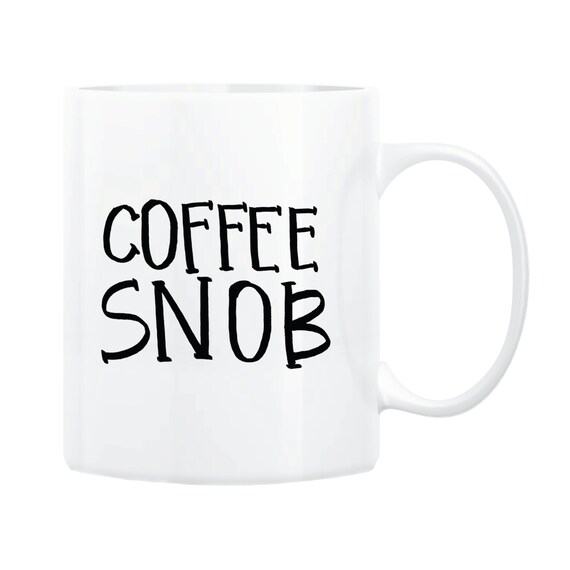 Coffee Snob Coffee Mug Funny Coffee Cup Snob Mug Funny Mugs Unique Coffee Mug Sassy Mug Coffee Lover Gift Gift For Her
