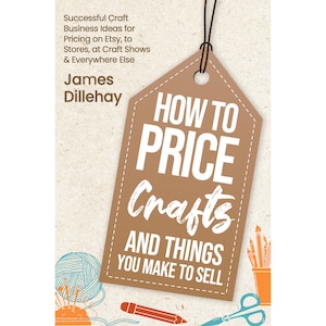How to Price Crafts and Things You Make to Sell: Craft Business Ideas for Pricing on Etsy, Craft Shows & Everywhere Else - Paperback Book
