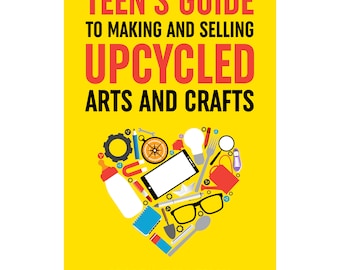 Teen's Guide to Making and Selling Upcycled Arts and Crafts: Start a Creative Reduce-Reuse-Recycle Side Gig - Paperback Book