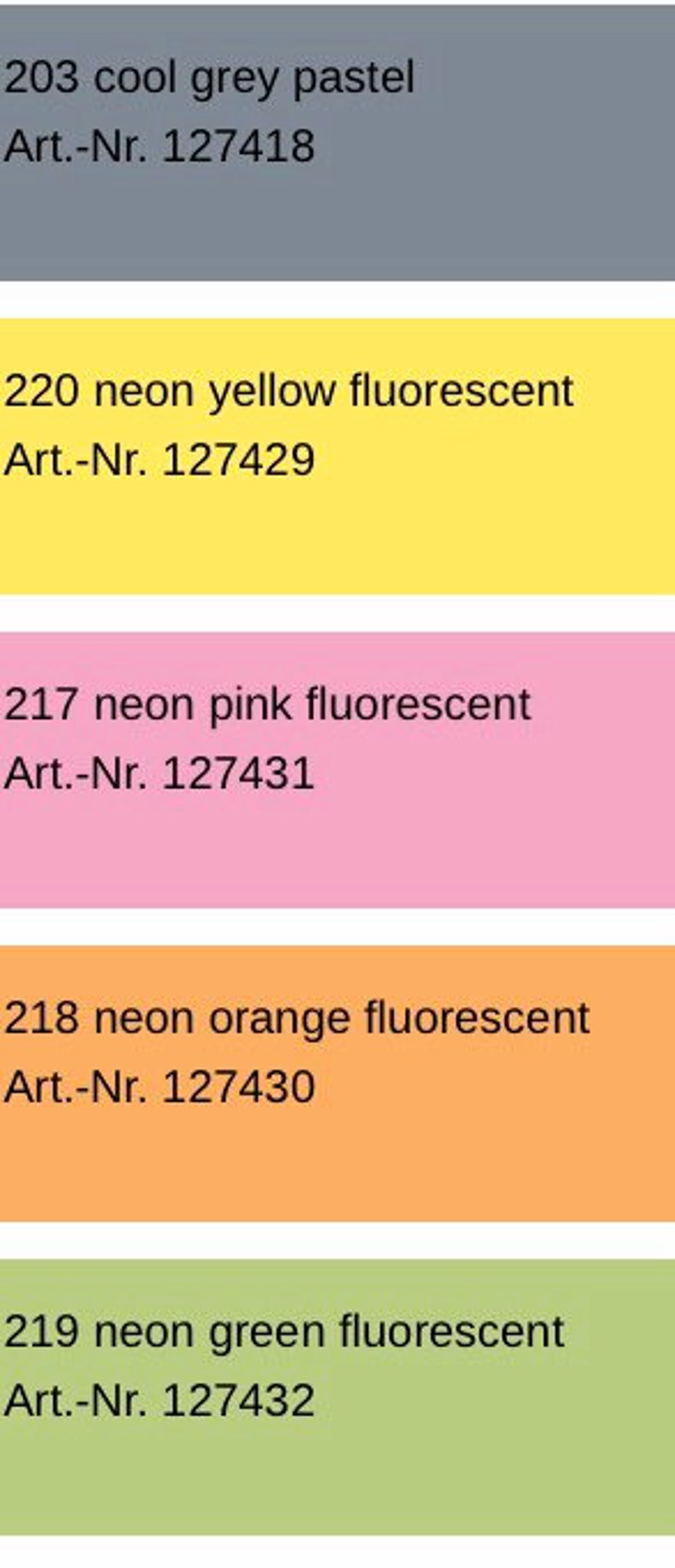 May include: Five color swatches with corresponding paint color names and numbers. The colors are cool grey pastel, neon yellow fluorescent, neon pink fluorescent, neon orange fluorescent, and neon green fluorescent. The numbers are 203, 220, 217, 218, and 219. The art numbers are 127418, 127429, 127431, 127430, and 127432.