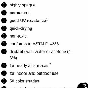 May include: Product information list with checkmarks next to each item. The list includes details about the paint, such as being acrylic-based, semi-gloss, highly opaque, permanent, quick-drying, non-toxic, and conforming to ASTM D 4236. The paint is dilutable with water or acetone, suitable for nearly all surfaces, and for indoor and outdoor use. It comes in 50 color shades and features a patented capillary system. The paint also has a consistent paint flow due to the FLOWMASTER valve.