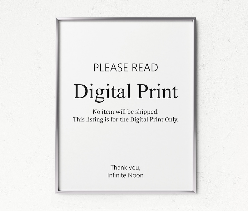 May include: A white framed sign with the text "PLEASE READ" in black, followed by "Digital Print" in a larger font. The text "No item will be shipped. This listing is for the Digital Print Only." is below the title. The sign ends with "Thank you, Infinite Noon".