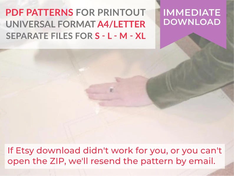 May include: A digital sewing pattern document featuring the text PDF PATTERNS FOR PRINTOUT UNIVERSAL FORMAT A4/LETTER SEPARATE FILES FOR S - L - M - XL, IMMEDIATE DOWNLOAD, and If Etsy download didn't work for you, or you can't open the ZIP, we'll resend the pattern by email.