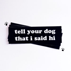 Tell Your Dog I Said Hi Vinyl Bumper Sticker 5.25"x1.75" ~ Dogs Puppy Puppies Black and White Stickers Doggo