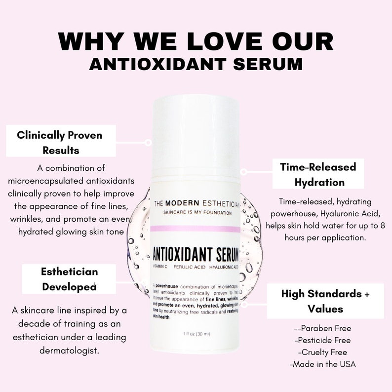 May include: A white bottle of serum with a pink label that reads "ANTIOXIDANT SERUM" with the words "THE MODERN ESTHETICIAL SKINCARE IS MY FOUNDATION" above the label. The bottle is surrounded by small white bubbles. The text "Clinically Proven Results" is in the top left corner of the image. The text "Time-Released Hydration" is in the top right corner of the image. The text "High Standards + Values" is in the bottom right corner of the image. The text "Esthetician Developed" is in the bottom left corner of the image.