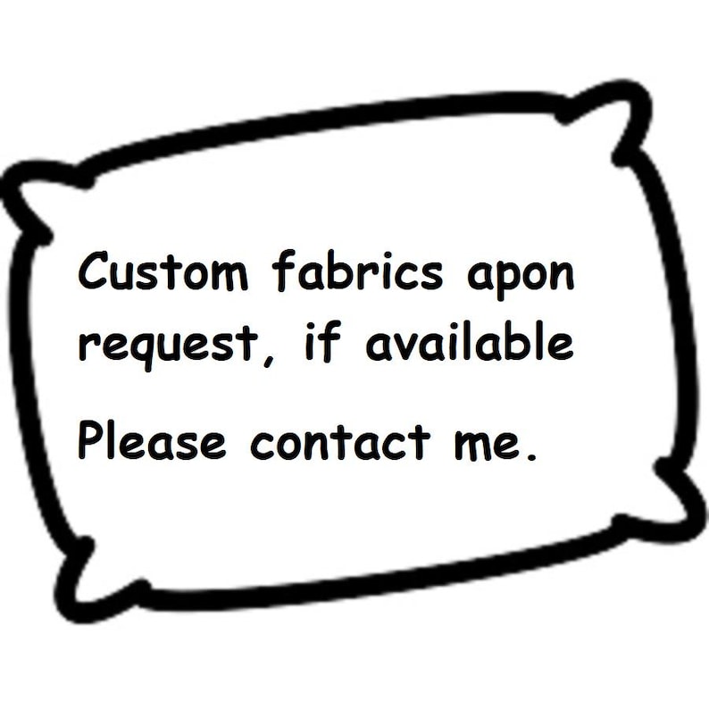 May include: A white pillow-shaped graphic with a thick black outline. The text inside reads: "Custom fabrics upon request, if available. Please contact me."