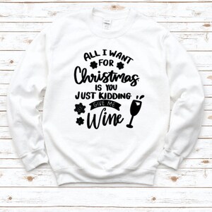 All I Want For Christmas is You Just Kidding Give Me Wine Sweatshirt, All I Want for Christmas Is Wine Sweatshirt, Funny Xmas Sweatshirt
