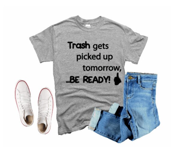 Trash Gets Picked Up Tomorrow Be Ready Tee Shirt Funny Adult Etsy