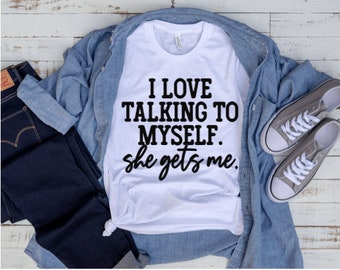 I Love Talking To Myself She Gets Me Shirt, Sassy Birthday Gift, Anti Social Shirt, Sassy Shirt, Sarcasm Tee Shirt, Funny Saying