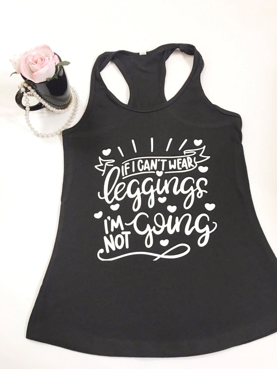 If I Can't Wear Leggings I'm Not Going, I Only Wear Leggings Shirts, Legging  Shirts, Mom's Legging Shirts, Funny Mom Tee Shirts 