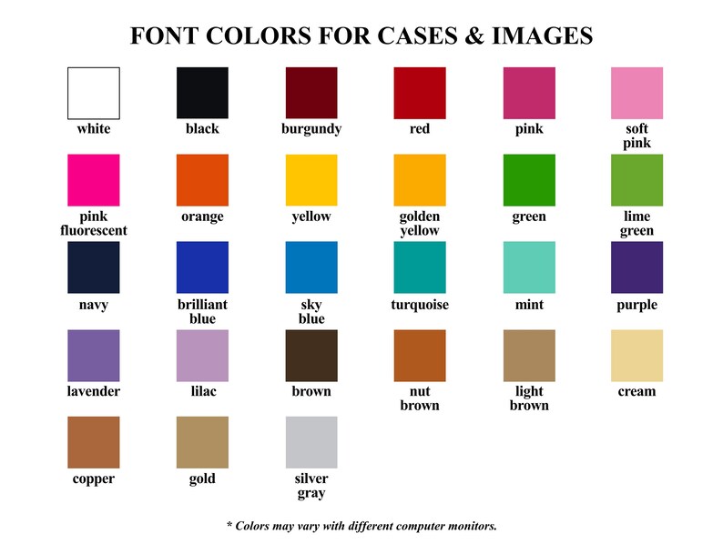 May include: A color chart titled "FONT COLORS FOR CASES & IMAGES" displays a variety of color swatches. Colors include white, black, burgundy, red, pink, soft pink, pink fluorescent, orange, yellow, golden yellow, green, lime green, navy, brilliant blue, sky blue, turquoise, mint, purple, lavender, lilac, brown, nut brown, light brown, cream, copper, gold, and silver gray.