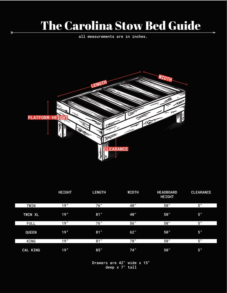 May include: A black and white illustration of a wooden bed frame with measurements for different bed sizes, including twin, twin XL, full, queen, king, and California king. The illustration shows the length, width, height, headboard height, and clearance of each bed size. The text "The Carolina Stow Bed Guide" is at the top of the illustration. The text "Drawers are 42" wide x 15" deep x 7" tall" is at the bottom of the illustration.