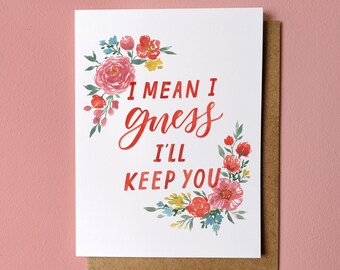 I Mean I Guess I'll Keep You – Funny Valentines Day Card, Anniversary Card, Mini Greeting Card