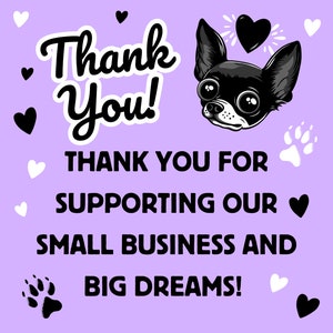 May include: Thank You! Thank you for supporting our small business and big dreams! A black and white cartoon chihuahua with big eyes and a heart above its head. The background is a light purple color with black and white hearts and paw prints.
