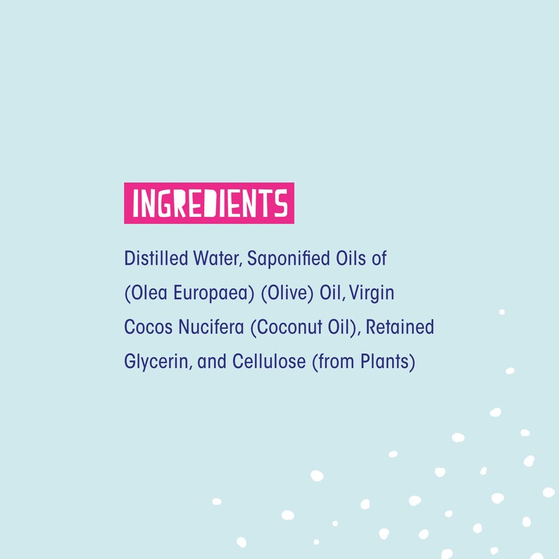 May include: A pink and blue text graphic on a light blue background lists the ingredients of a product: Distilled Water, Saponified Oils of (Olea Europaea) (Olive) Oil, Virgin Cocos Nucifera (Coconut Oil), Retained Glycerin, and Cellulose (from Plants).