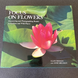 Focus flowers discovering photographing Beauty in Gardens and Wild Places Allen Rokach Anne Millman printed in Japan