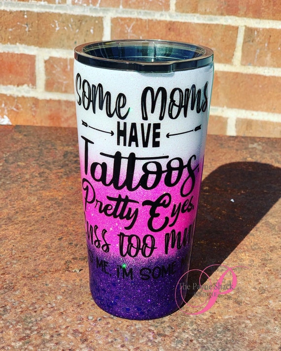 Some Moms have Tattoos, Pretty Eyes, Cuss too much,  Glitter Tumbler, Glitter Tumbler Personalized, Tumbler