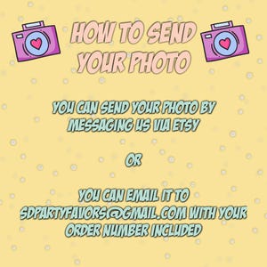 May include: A pale yellow informational graphic with two pink camera icons featuring heart lenses. The text reads: HOW TO SEND YOUR PHOTO, YOU CAN SEND YOUR PHOTO BY MESSAGING US VIA ETSY OR YOU CAN EMAIL IT TO SDPARTYFAVORS@GMAIL.COM WITH YOUR ORDER NUMBER INCLUDED.
