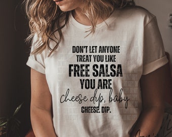 Don't Let Anyone Treat You Like Free Salsa- You're the Cheese Dip! T-Shirt