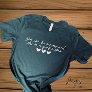 You can be a mess and still be a good mama- T-Shirt
