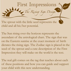 K&ouml;nnte beinhalten: Eine braune Illustration eines Sonnenaufgangs &uuml;ber dem Horizont und eines Sprosses mit einem Samen. Der Text lautet "First Impressions The Rising Sign Design". Der Spross mit dem kleinen Samen repr&auml;sentiert das Kind und sein ganzes Potenzial. Die Sonne, die &uuml;ber dem Horizont aufgeht, repr&auml;sentiert den Aszendenten des Horoskops. Das Zeichen, das bei Sonnenaufgang im Osten im Moment der Geburt zu sehen war, bestimmt das Aszendentenzeichen. Das Tierkreiszeichen wird in den Samen des Sprosses platziert und eine niedliche Beschreibung des ersten Eindrucks, den sie auf die Welt machen werden, ist der Text. Das eigentliche Geschenk kommt auf dem Etikett, das &uuml;ber jede dieser Positionen und dar&uuml;ber informiert, wie man sein Kind mit diesem neuen Verst&auml;ndnis f&uuml;hren und unterst&uuml;tzen kann.