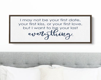 I May Not Be Your First Date, Kiss or Love, But I Want to Be Your Last Everything Wall Art for Master Bedroom | Above Bed Sign